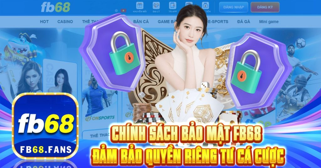 Chinh Sach Bao Mat FB68 Dam Bao Quyen Rieng Tu Ca Cuoc
